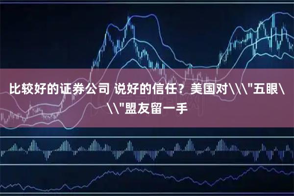 比较好的证券公司 说好的信任？美国对\＂五眼\＂盟友留一手