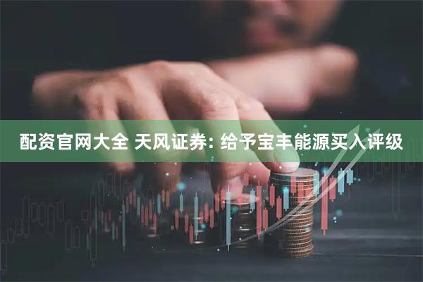 配资官网大全 天风证券: 给予宝丰能源买入评级