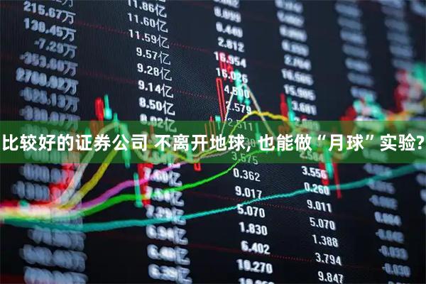 比较好的证券公司 不离开地球, 也能做“月球”实验?