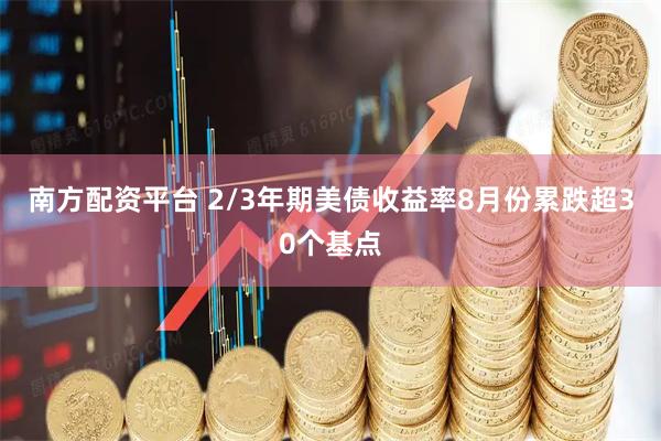 南方配资平台 2/3年期美债收益率8月份累跌超30个基点
