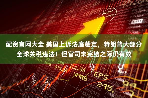配资官网大全 美国上诉法庭裁定，特朗普大部分全球关税违法！但官司未完结之际仍有效