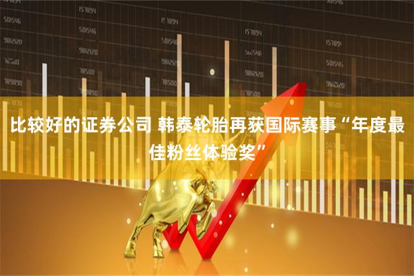 比较好的证券公司 韩泰轮胎再获国际赛事“年度最佳粉丝体验奖”