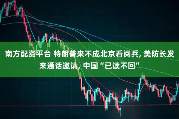 南方配资平台 特朗普来不成北京看阅兵, 美防长发来通话邀请, 中国“已读不回”