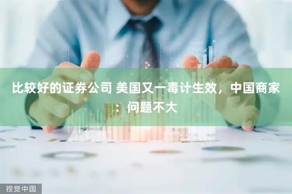 比较好的证券公司 美国又一毒计生效，中国商家：问题不大