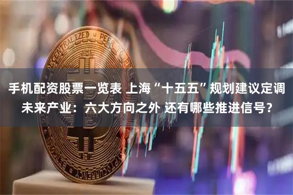 手机配资股票一览表 上海“十五五”规划建议定调未来产业：六大方向之外 还有哪些推进信号？