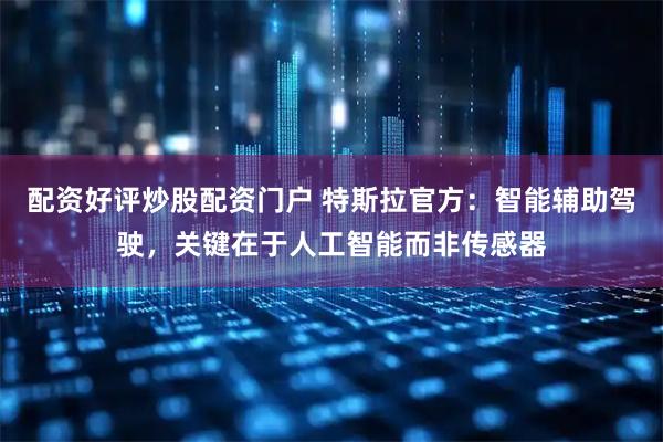 配资好评炒股配资门户 特斯拉官方：智能辅助驾驶，关键在于人工智能而非传感器