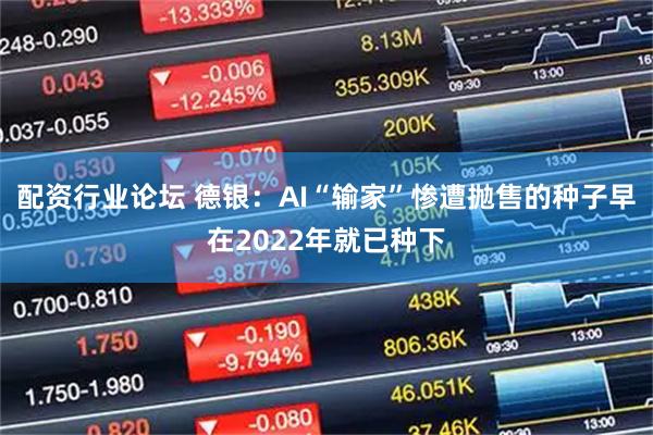 配资行业论坛 德银：AI“输家”惨遭抛售的种子早在2022年就已种下
