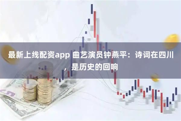 最新上线配资app 曲艺演员钟燕平：诗词在四川，是历史的回响