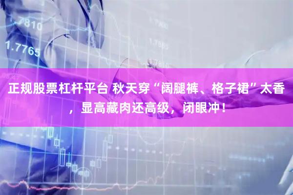 正规股票杠杆平台 秋天穿“阔腿裤、格子裙”太香，显高藏肉还高级，闭眼冲！